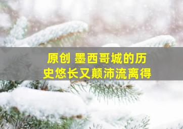 原创 墨西哥城的历史悠长又颠沛流离得